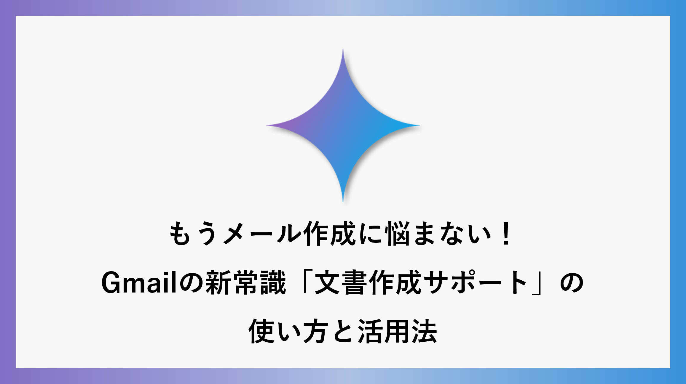 もうメール作成に悩まない！Gmailの新常識「文書作成サポート」の使い方と活用法